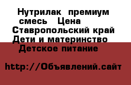 Нутрилак1 премиум смесь › Цена ­ 200 - Ставропольский край Дети и материнство » Детское питание   